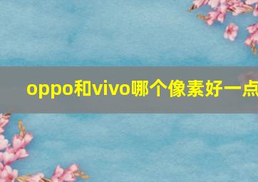 oppo和vivo哪个像素好一点