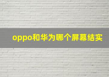 oppo和华为哪个屏幕结实