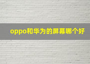 oppo和华为的屏幕哪个好