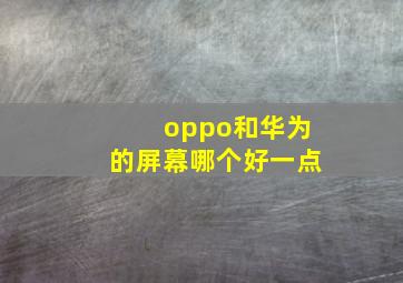 oppo和华为的屏幕哪个好一点