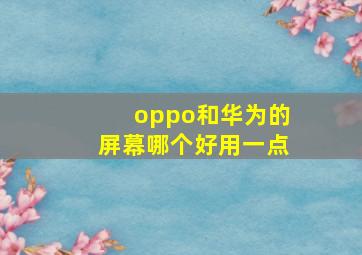 oppo和华为的屏幕哪个好用一点