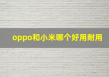 oppo和小米哪个好用耐用