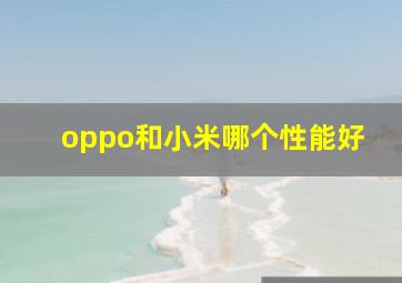 oppo和小米哪个性能好