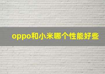 oppo和小米哪个性能好些