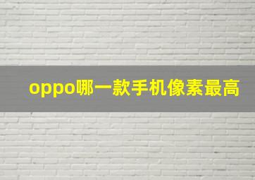 oppo哪一款手机像素最高