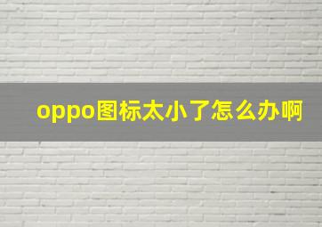 oppo图标太小了怎么办啊