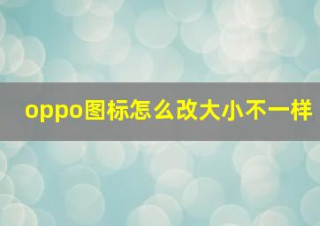 oppo图标怎么改大小不一样