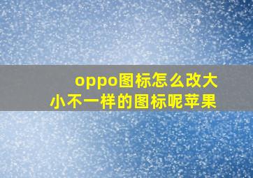 oppo图标怎么改大小不一样的图标呢苹果