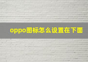 oppo图标怎么设置在下面