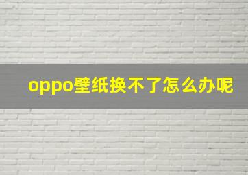 oppo壁纸换不了怎么办呢