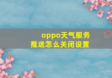 oppo天气服务推送怎么关闭设置