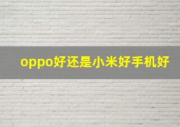 oppo好还是小米好手机好