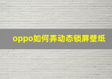 oppo如何弄动态锁屏壁纸