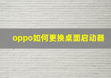 oppo如何更换桌面启动器