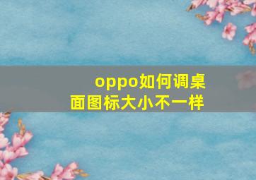 oppo如何调桌面图标大小不一样