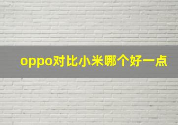 oppo对比小米哪个好一点