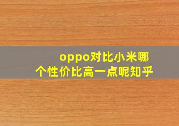 oppo对比小米哪个性价比高一点呢知乎