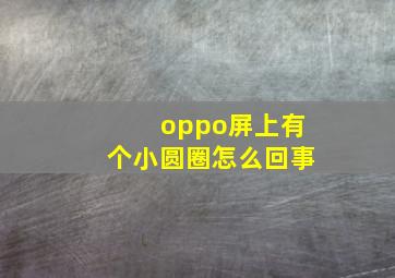 oppo屏上有个小圆圈怎么回事