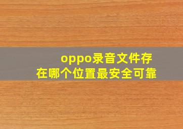 oppo录音文件存在哪个位置最安全可靠