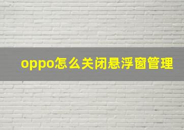 oppo怎么关闭悬浮窗管理