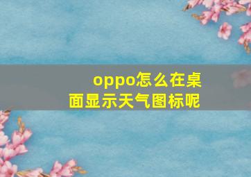 oppo怎么在桌面显示天气图标呢