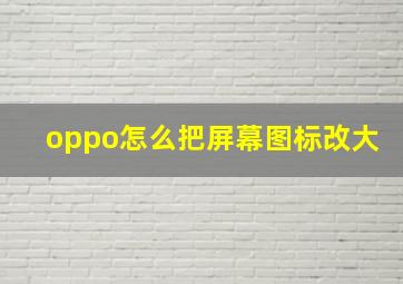 oppo怎么把屏幕图标改大