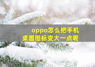 oppo怎么把手机桌面图标变大一点呢