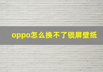 oppo怎么换不了锁屏壁纸