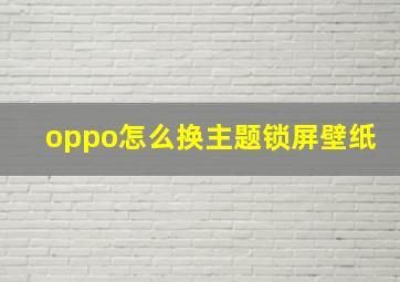 oppo怎么换主题锁屏壁纸