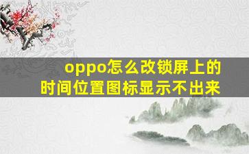 oppo怎么改锁屏上的时间位置图标显示不出来