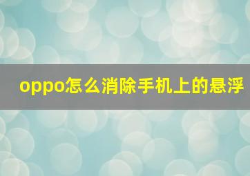 oppo怎么消除手机上的悬浮