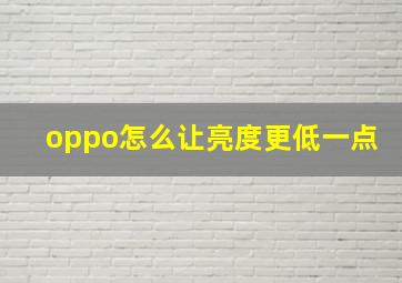 oppo怎么让亮度更低一点