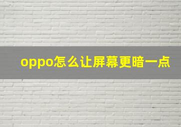 oppo怎么让屏幕更暗一点