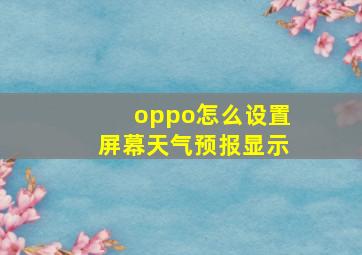 oppo怎么设置屏幕天气预报显示