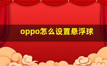 oppo怎么设置悬浮球