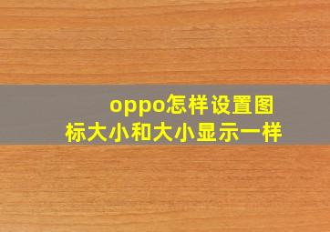 oppo怎样设置图标大小和大小显示一样