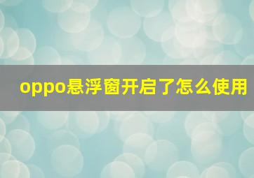 oppo悬浮窗开启了怎么使用