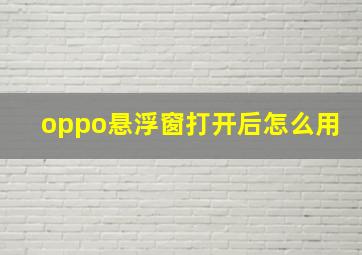 oppo悬浮窗打开后怎么用