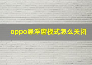 oppo悬浮窗模式怎么关闭