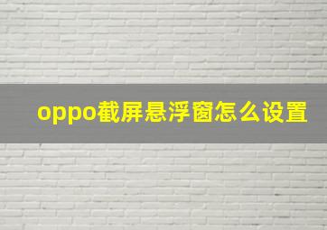 oppo截屏悬浮窗怎么设置