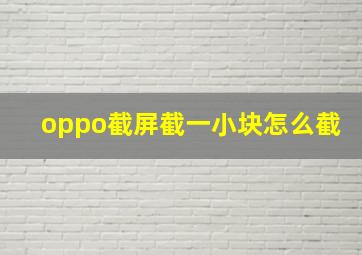 oppo截屏截一小块怎么截