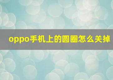 oppo手机上的圆圈怎么关掉