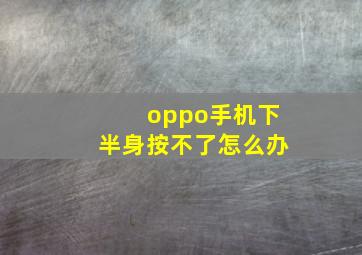 oppo手机下半身按不了怎么办