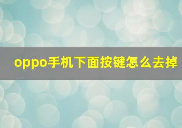 oppo手机下面按键怎么去掉