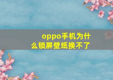 oppo手机为什么锁屏壁纸换不了