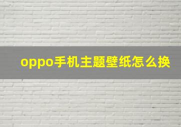 oppo手机主题壁纸怎么换