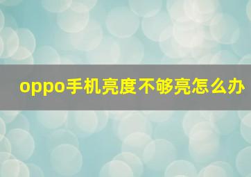 oppo手机亮度不够亮怎么办