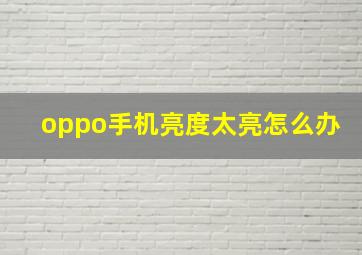 oppo手机亮度太亮怎么办