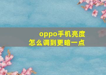 oppo手机亮度怎么调到更暗一点