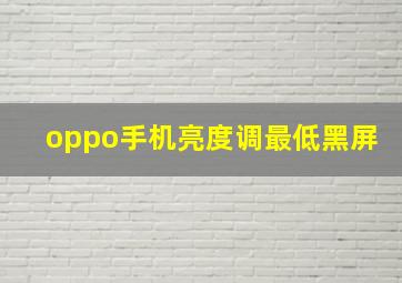 oppo手机亮度调最低黑屏